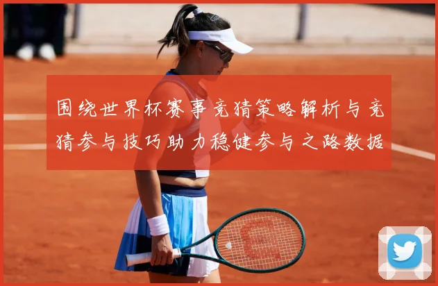 围绕世界杯赛事竞猜策略解析与竞猜参与技巧助力稳健参与之路数据研判：最新赛事动态与深度分析