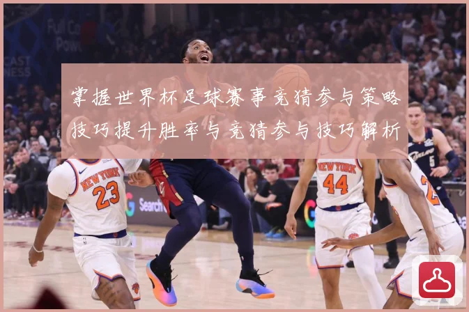 掌握世界杯足球赛事竞猜参与策略技巧提升胜率与竞猜参与技巧解析数据研判：最新赛事动态与深度分析