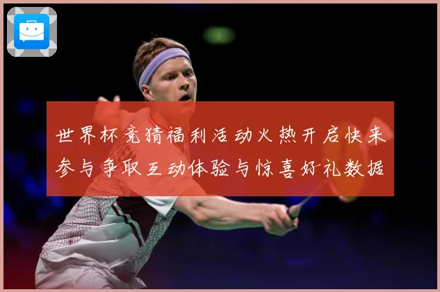 世界杯竞猜福利活动火热开启快来参与争取互动体验与惊喜好礼数据研判：最新赛事动态与深度分析