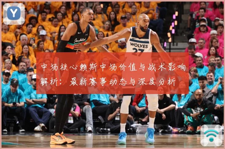 中场核心赖斯中场价值与战术影响解析：最新赛事动态与深度分析