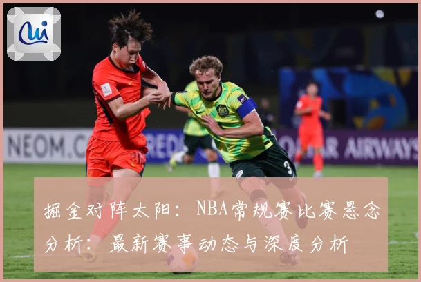 掘金对阵太阳：NBA常规赛比赛悬念分析：最新赛事动态与深度分析