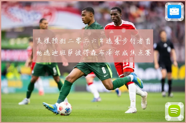 美媒预测二零二六年选秀步行者首轮选迪班萨彼得森布泽尔成焦点赛场复盘：最新赛事动态与深度分析