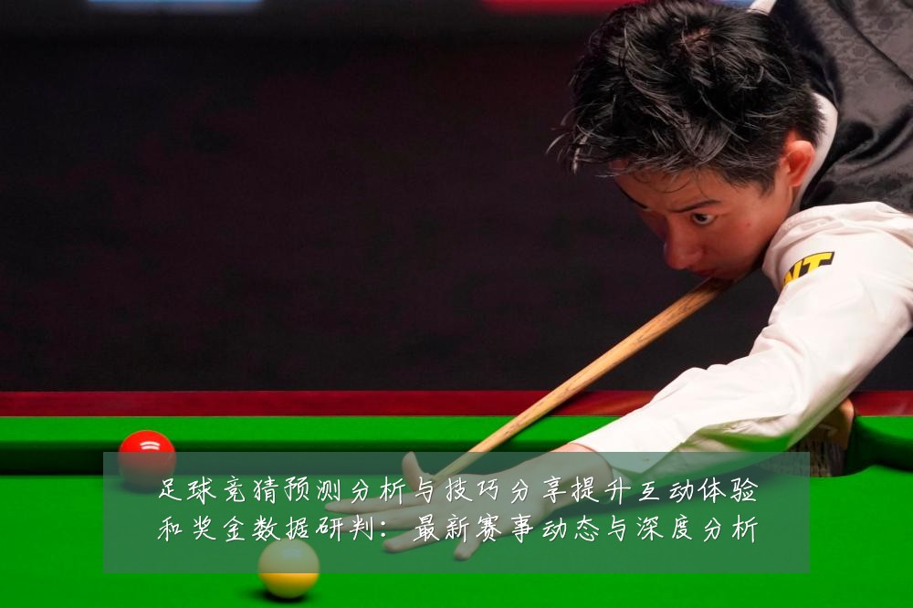 足球竞猜预测分析与技巧分享提升互动体验和奖金数据研判：最新赛事动态与深度分析