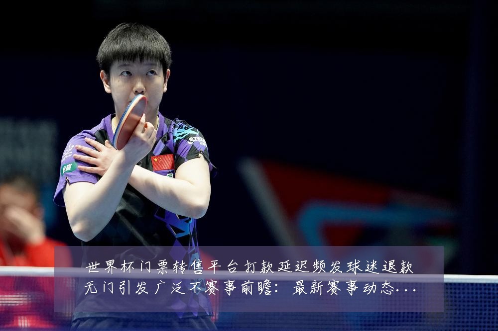 世界杯门票转售平台打款延迟频发球迷退款无门引发广泛不赛事前瞻:最新赛事动态与深度分析