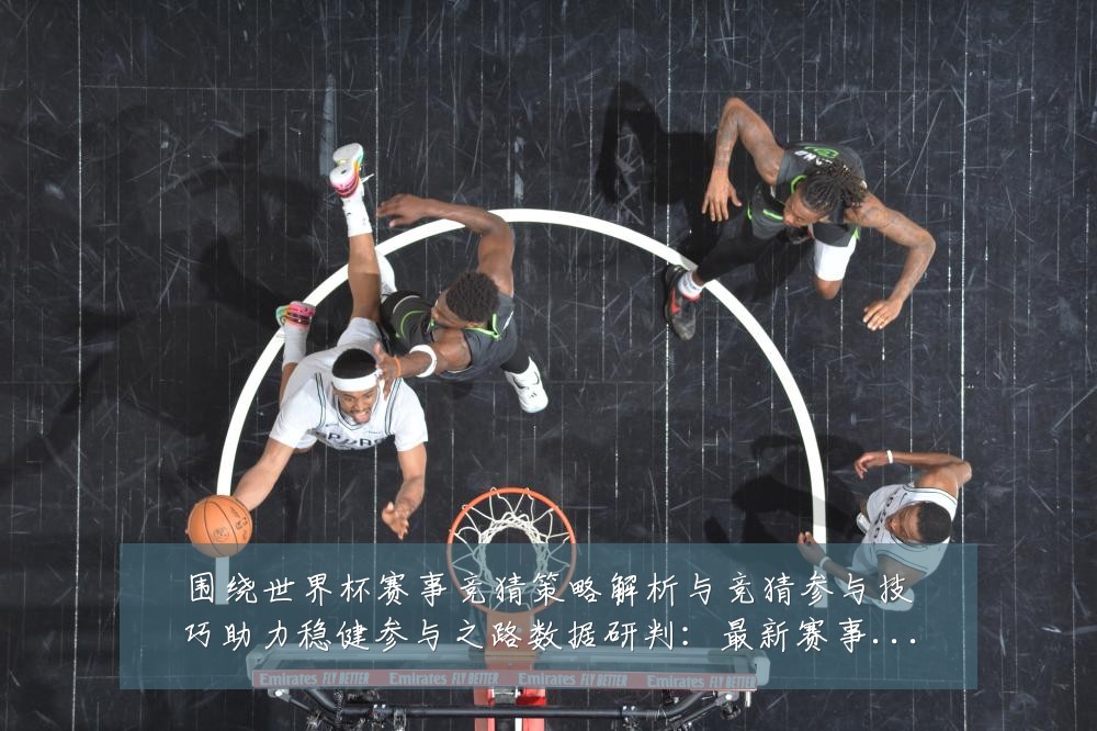 围绕世界杯赛事竞猜策略解析与竞猜参与技巧助力稳健参与之路数据研判：最新赛事动态与深度分析