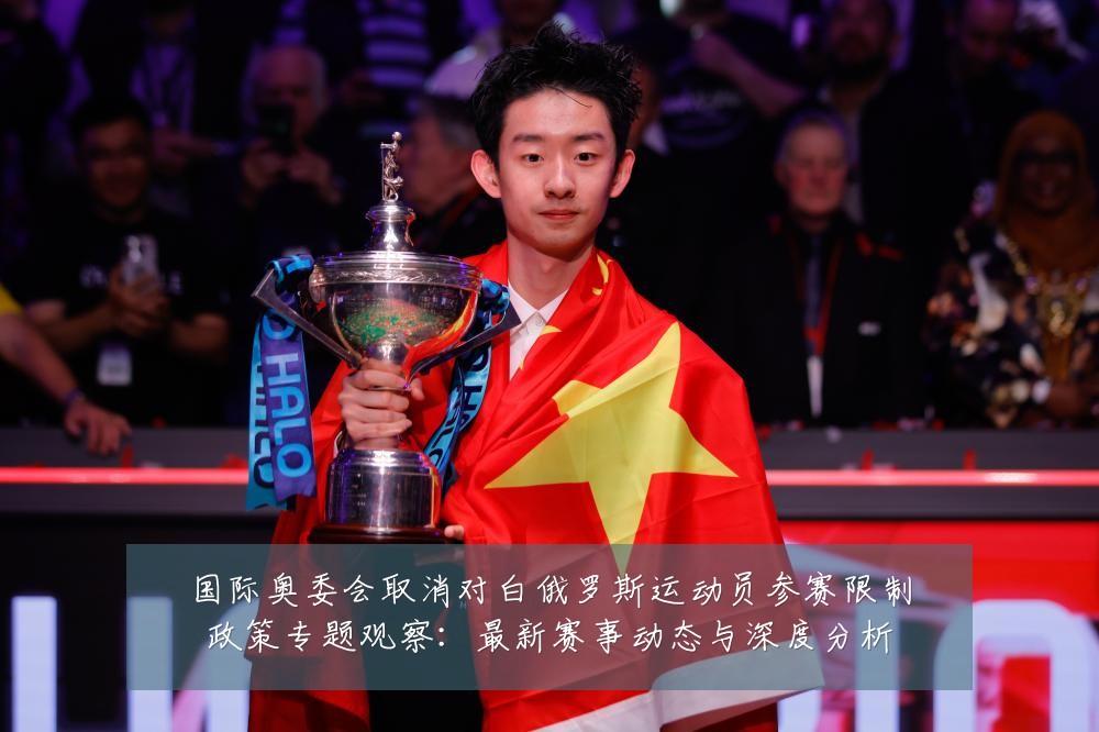 国际奥委会取消对白俄罗斯运动员参赛限制政策专题观察：最新赛事动态与深度分析