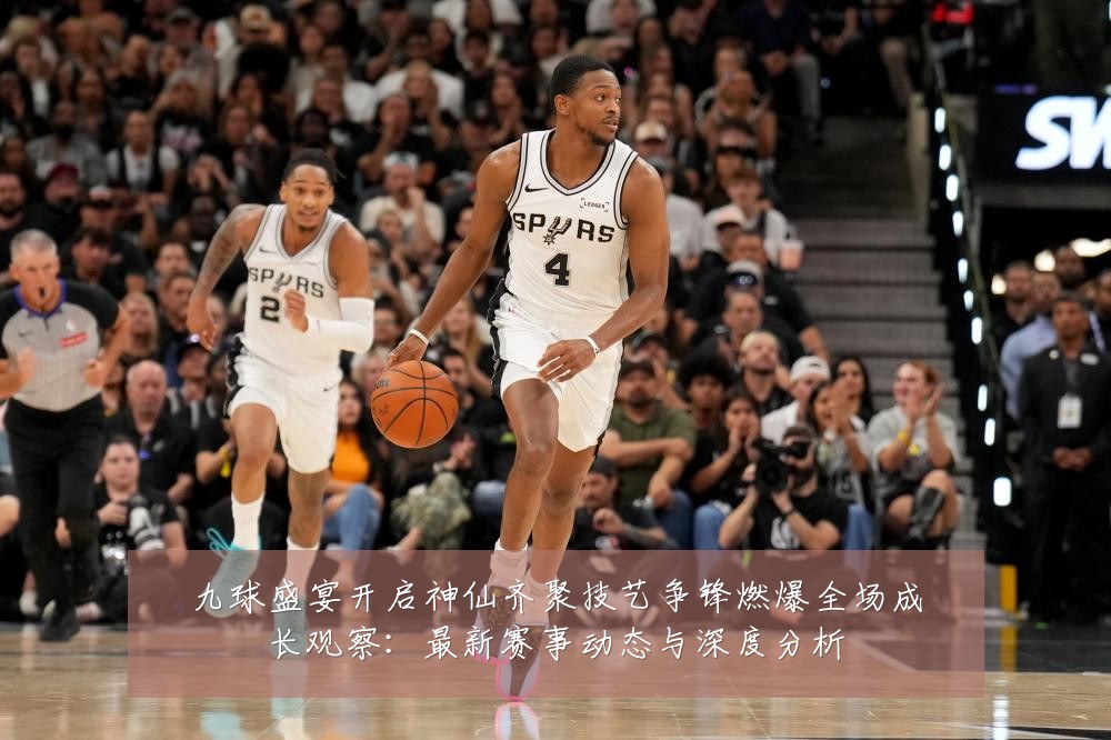 九球盛宴开启神仙齐聚技艺争锋燃爆全场成长观察：最新赛事动态与深度分析