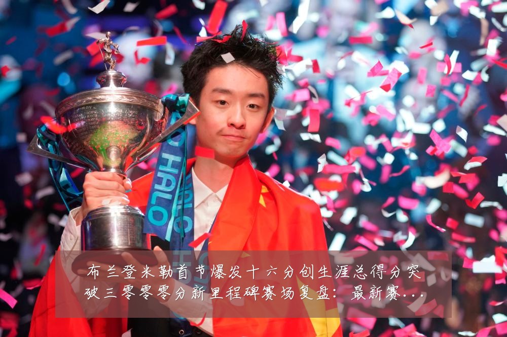 布兰登米勒首节爆发十六分创生涯总得分突破三零零零分新里程碑赛场复盘：最新赛事动态与深度分析