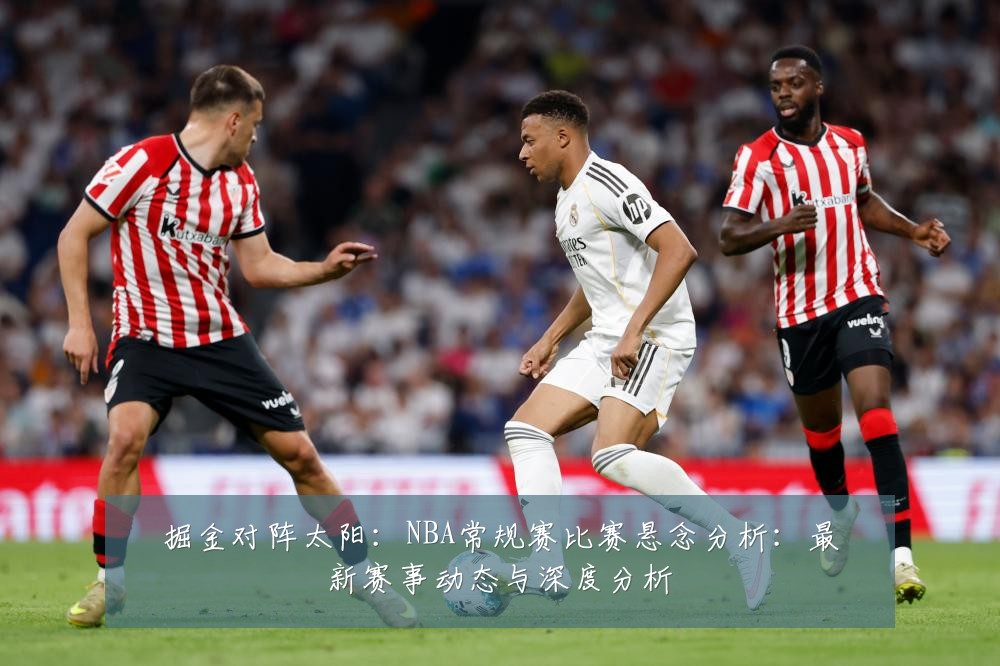 掘金对阵太阳：NBA常规赛比赛悬念分析：最新赛事动态与深度分析