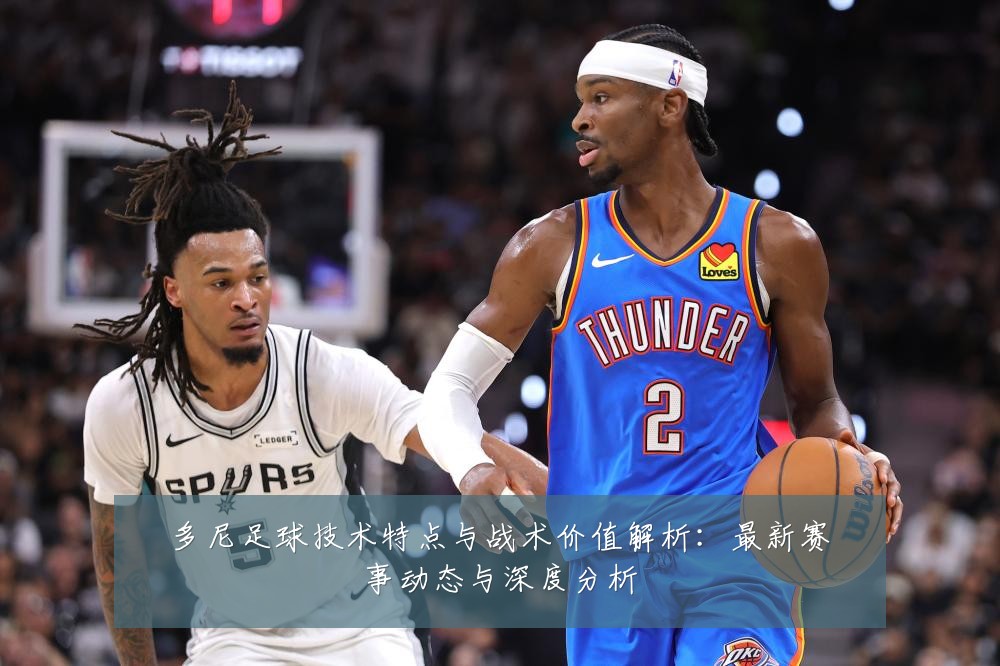 多尼足球技术特点与战术价值解析:最新赛事动态与深度分析